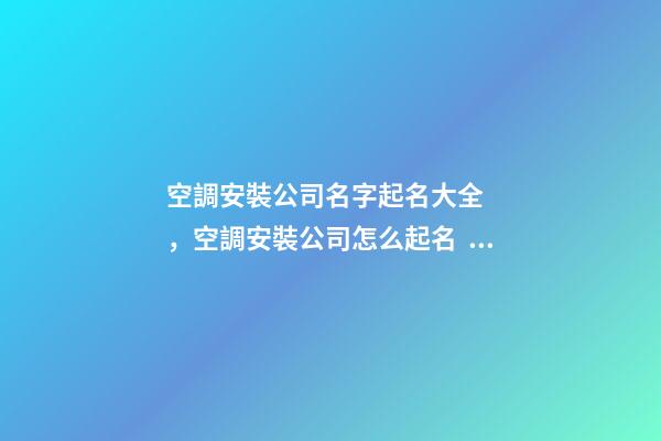 空調安裝公司名字起名大全，空調安裝公司怎么起名？-第1張-公司起名-玄機派